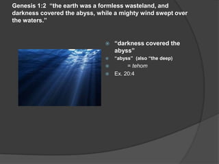 Genesis 1:2 “the earth was a formless wasteland, and
darkness covered the abyss, while a mighty wind swept over
the waters.”
 “darkness covered the
abyss”
 “abyss” (also “the deep)
 = tehom
 Ex. 20:4
 