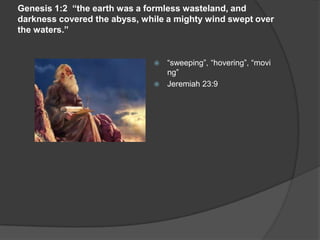Genesis 1:2 “the earth was a formless wasteland, and
darkness covered the abyss, while a mighty wind swept over
the waters.”
 “sweeping”, “hovering”, “movi
ng”
 Jeremiah 23:9
 