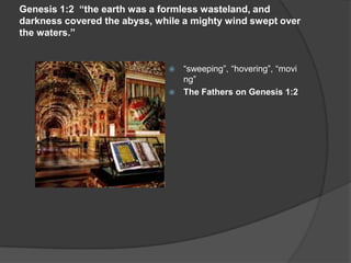 Genesis 1:2 “the earth was a formless wasteland, and
darkness covered the abyss, while a mighty wind swept over
the waters.”
 “sweeping”, “hovering”, “movi
ng”
 The Fathers on Genesis 1:2
 