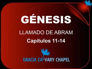 GÉNESIS
LLAMADO DE ABRAM
Capítulos 11-14
 