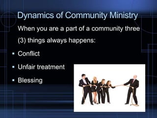 Dynamics of Community Ministry
When you are a part of a community three
(3) things always happens:
Conflict
Unfair treatment
Blessing
