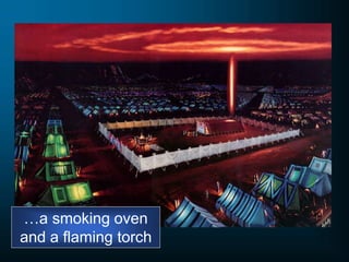…a smoking oven
and a flaming torch
 