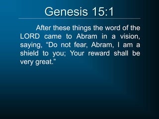 Genesis 15:1
After these things the word of the
LORD came to Abram in a vision,
saying, “Do not fear, Abram, I am a
shield to you; Your reward shall be
very great.”
 