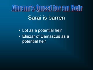 Sarai is barren
• Lot as a potential heir
• Eliezar of Damascus as a
potential heir
 