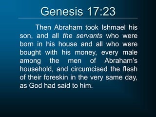 Genesis 17:23
Then Abraham took Ishmael his
son, and all the servants who were
born in his house and all who were
bought with his money, every male
among the men of Abraham’s
household, and circumcised the flesh
of their foreskin in the very same day,
as God had said to him.
 