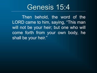 Genesis 15:4
Then behold, the word of the
LORD came to him, saying, “This man
will not be your heir; but one who will
come forth from your own body, he
shall be your heir.”
 
