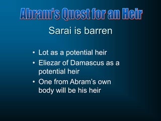Sarai is barren
• Lot as a potential heir
• Eliezar of Damascus as a
potential heir
• One from Abram’s own
body will be his heir
 