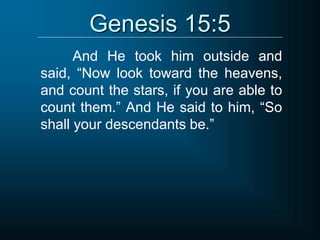 Genesis 15:5
And He took him outside and
said, “Now look toward the heavens,
and count the stars, if you are able to
count them.” And He said to him, “So
shall your descendants be.”
 
