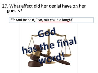 27. What affect did her denial have on her
guests?
15b And He said, “No, but you did laugh!”
 