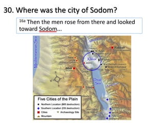 30. Where was the city of Sodom?
16a Then the men rose from there and looked
toward Sodom...
 