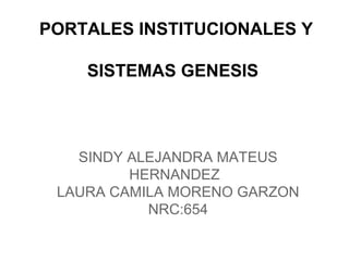 PORTALES INSTITUCIONALES Y
SISTEMAS GENESIS
SINDY ALEJANDRA MATEUS
HERNANDEZ
LAURA CAMILA MORENO GARZON
NRC:654
 