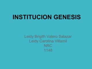 INSTITUCION GENESIS
Leidy Brigith Valero Salazar
Leidy Carolina Villamil
NRC
1148
 