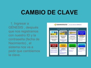 CAMBIO DE CLAVE
1. Ingresar a
GÉNESIS , después
que nos registramos
con nuestro ID y la
contraseña (fecha de
Nacimiento) , el
sistema nos va a
pedir que cambiemos
la clave.
 