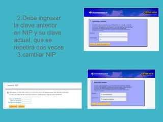 2.Debe ingresar
la clave anterior
en NIP y su clave
actual, que se
repetirá dos veces
3.cambiar NIP
 