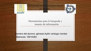 Universidad autónoma intercultural
de Sinaloa
Herramientas para la búsqueda y
manejo de información
Nombre del alumno: génesis Aybhi verdugo montes
Matricula: 16010363
 
