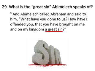 29. What is the “great sin” Abimelech speaks of?
9 And Abimelech called Abraham and said to
him, “What have you done to us? How have I
oﬀended you, that you have brought on me
and on my kingdom a great sin?”
 
