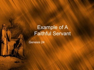 Example of A
Faithful Servant
Genesis 24
 