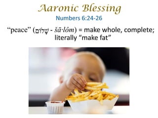 “peace” ( - šā·lôm) = make whole, complete;
literally “make fat”
‫שׁ‬ָ‫ל‬‫וֹ‬‫ם‬
 