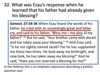32. What was Esau’s response when he
learned that his father had already given
his blessing?
In the Hebrew, this is an emphatic expression describing a painful,
plaintive wail.
 