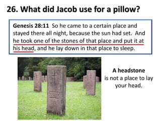 26. What did Jacob use for a pillow?
A headstone
is not a place to lay
your head.
 