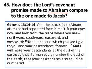 46. How does the Lord’s covenant
promise made to Abraham compare
to the one made to Jacob?
 