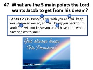 47. What are the 5 main points the Lord
wants Jacob to get from his dream?
1 2
3
4 5
 