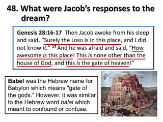 48. What were Jacob’s responses to the
dream?
Babel was the Hebrew name for
Babylon which means "gate of
the gods." However, it was similar
to the Hebrew word balal which
meant to confound or confuse.
 