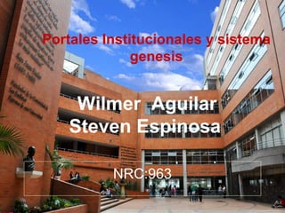 Wilmer Aguilar
Steven Espinosa
Portales Institucionales y sistema
genesis
NRC:963
 