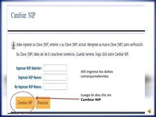 Allí ingresa los datos
correspondientes.
Luego le das clic en
Cambiar NIP
 