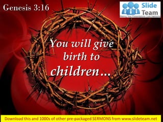 Genesis 3:16
You will give
birth to
children…
 
