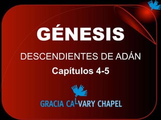 GÉNESIS
DESCENDIENTES DE ADÁN
Capítulos 4-5
 