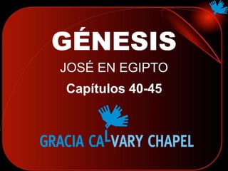 GÉNESIS
JOSÉ EN EGIPTO
Capítulos 40-45
 