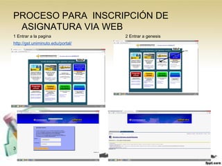 PROCESO PARA INSCRIPCIÓN DE
ASIGNATURA VIA WEB
1 Entrar a la pagina 2 Entrar a genesis
http://gst.uniminuto.edu/portal/
4 entrar a alumno ayuda finanziera
3
 