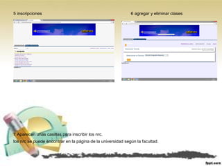 5 inscripciones 6 agregar y eliminar clases
7 Aparecen unas casillas para inscribir los nrc.
los nrc se puede encontrar en la página de la universidad según la facultad.
 