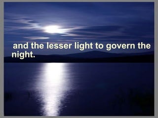 and the lesser light to govern the night.  