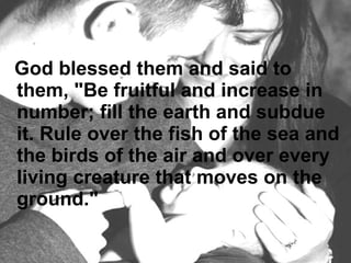 God blessed them and said to them, "Be fruitful and increase in number; fill the earth and subdue it. Rule over the fish of the sea and the birds of the air and over every living creature that moves on the ground."  