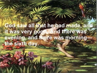 God saw all that he had made, and it was very good. And there was evening, and there was morning—the sixth day.   