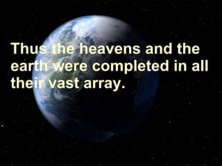 Thus the heavens and the earth were completed in all their vast array.  
