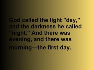 God called the light "day," and the darkness he called "night." And there was evening, and there was morning—the first day.   