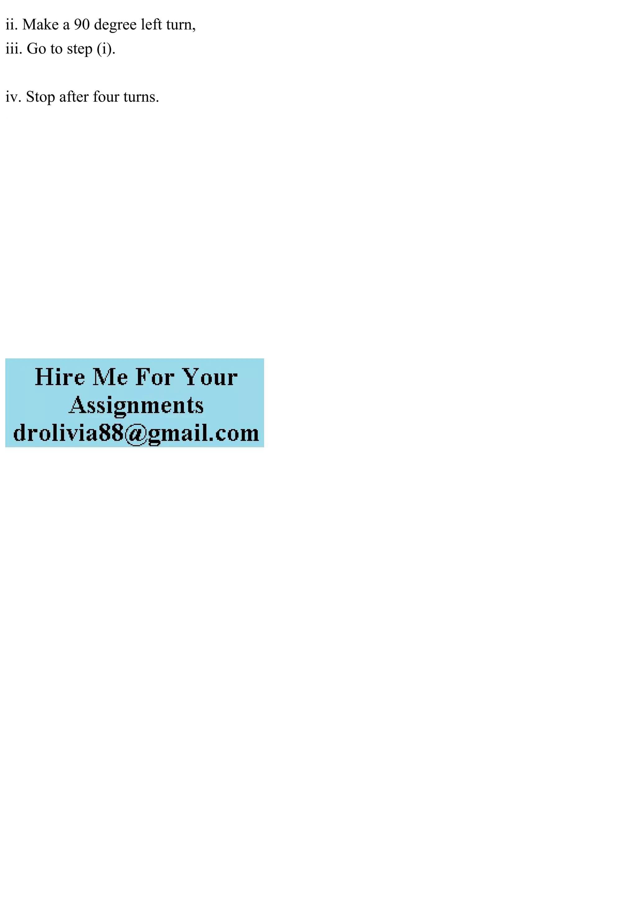 ii. Make a 90 degree left turn,
iii. Go to step (i).
iv. Stop after four turns.
 