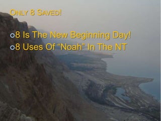 ONLY 8 SAVED!

8 Is The New Beginning Day!
8 Uses Of ―Noah‖ In The NT
 