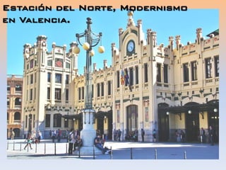 Estación del Norte, Modernismo
en Valencia.
 