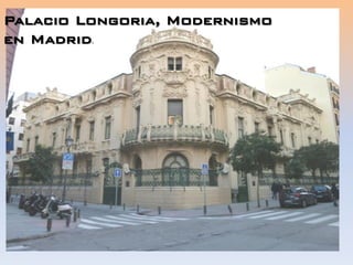 Palacio Longoria, Modernismo
en Madrid.
 