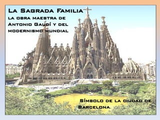 La Sagrada Familia
la obra maestra de
Antonio Gaudí y del
modernismo mundial
Símbolo de la ciudad de
Barcelona.
 