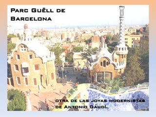 Parc Guëll de
Barcelona
otra de las joyas modernistas
de Antonio Gaudí.
 