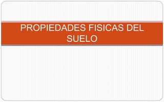 PROPIEDADES FISICAS DEL
SUELO
 
