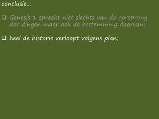 conclusie...
❑ Genesis 1 spreekt niet slechts van de oorsprong
der dingen maar ook de bestemming daarvan;
❑ heel de historie verloopt volgens plan;
 