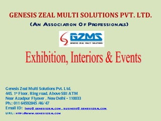 GENESIS ZEAL MULTI SOLUTIONS PVT. LTD.
       (An Association O f Professionals)




Genesis Zeal Multi Solutions Pvt. L td,
445, 1st Floor, Ring road, A bove SBI A TM
Near A zadpur Flyover , New Delhi - 110033
Ph.: 011 64592845 /46/ 47
E mail ID: Info@ genesiszeal.com , business@ genesiszeal.com
U RL : http:/ www.genesiszeal.com
             /
 