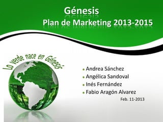 Génesis
Plan de Marketing 2013-2015




          Andrea Sánchez
          Angélica Sandoval
          Inés Fernández
          Fabio Aragón Alvarez
                       Feb. 11-2013
 