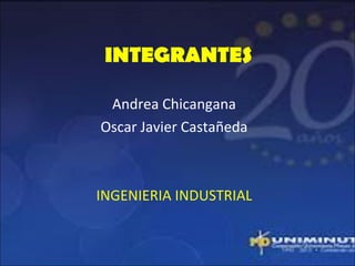 INTEGRANTES

 Andrea Chicangana
Oscar Javier Castañeda



INGENIERIA INDUSTRIAL
 